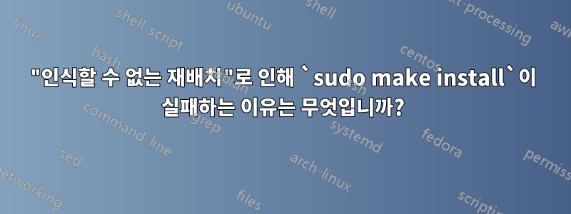 "인식할 수 없는 재배치"로 인해 `sudo make install`이 실패하는 이유는 무엇입니까?