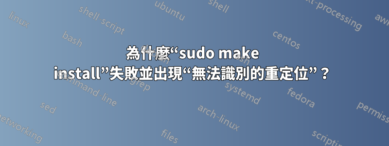 為什麼“sudo make install”失敗並出現“無法識別的重定位”？
