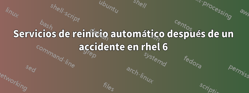 Servicios de reinicio automático después de un accidente en rhel 6