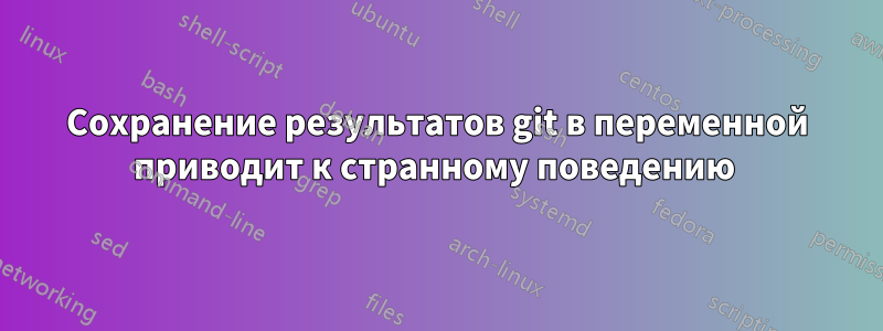 Сохранение результатов git в переменной приводит к странному поведению 
