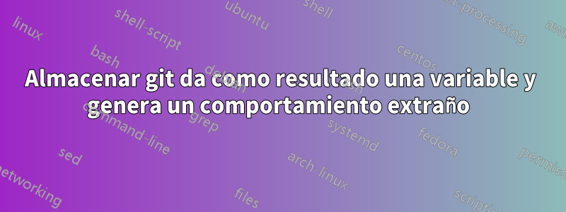 Almacenar git da como resultado una variable y genera un comportamiento extraño 