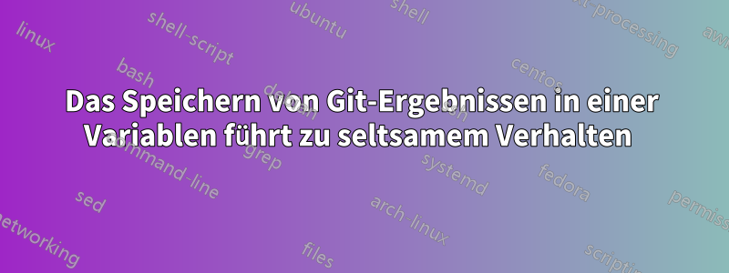 Das Speichern von Git-Ergebnissen in einer Variablen führt zu seltsamem Verhalten 