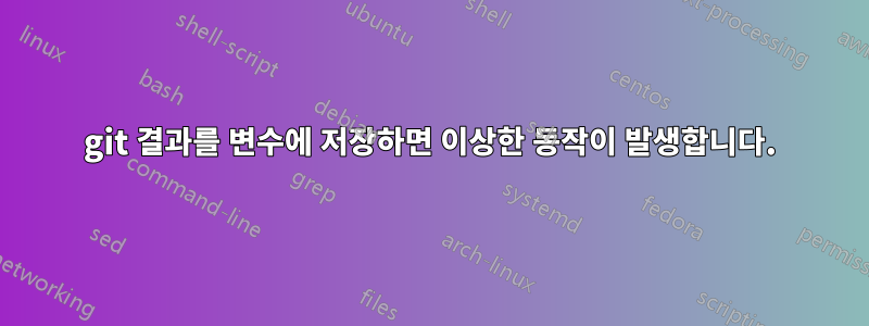 git 결과를 변수에 저장하면 이상한 동작이 발생합니다.