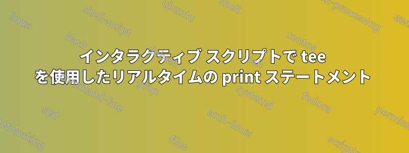 インタラクティブ スクリプトで tee を使用したリアルタイムの print ステートメント