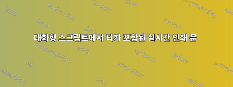 대화형 스크립트에서 티가 포함된 실시간 인쇄 문