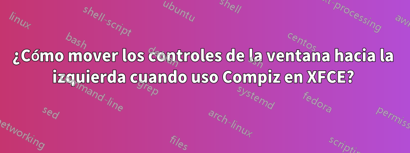 ¿Cómo mover los controles de la ventana hacia la izquierda cuando uso Compiz en XFCE?