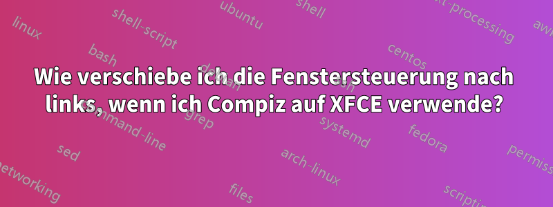 Wie verschiebe ich die Fenstersteuerung nach links, wenn ich Compiz auf XFCE verwende?