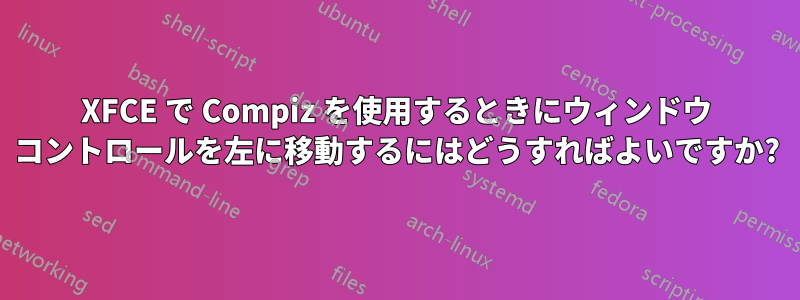 XFCE で Compiz を使用するときにウィンドウ コントロールを左に移動するにはどうすればよいですか?