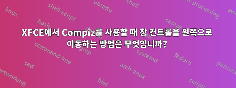 XFCE에서 Compiz를 사용할 때 창 컨트롤을 왼쪽으로 이동하는 방법은 무엇입니까?