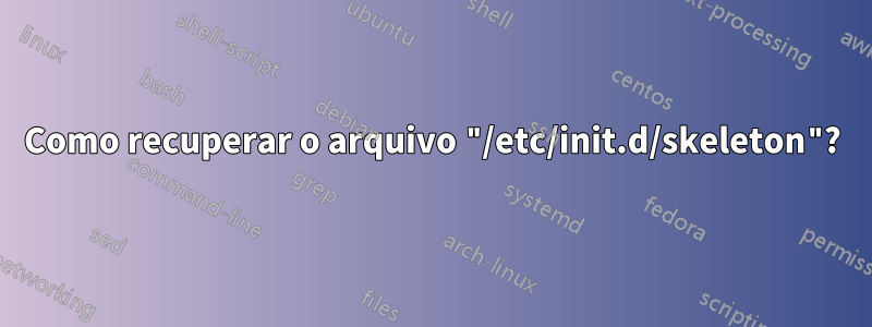 Como recuperar o arquivo "/etc/init.d/skeleton"?