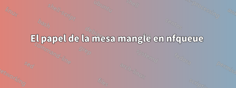 El papel de la mesa mangle en nfqueue