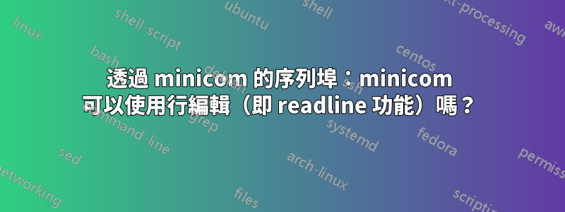 透過 minicom 的序列埠：minicom 可以使用行編輯（即 readline 功能）嗎？