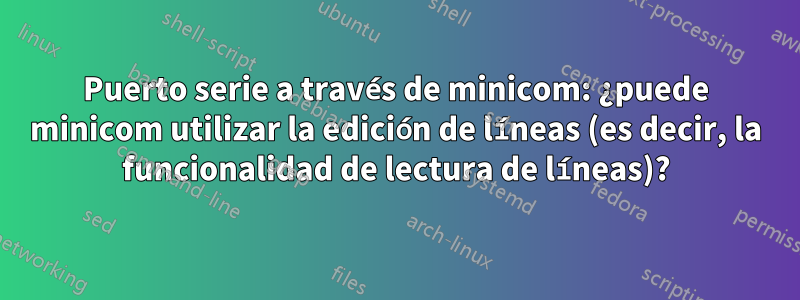 Puerto serie a través de minicom: ¿puede minicom utilizar la edición de líneas (es decir, la funcionalidad de lectura de líneas)?