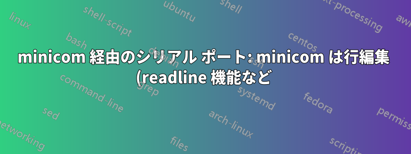 minicom 経由のシリアル ポート: minicom は行編集 (readline 機能など) を使用できますか?