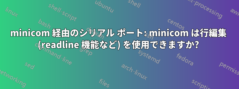 minicom 経由のシリアル ポート: minicom は行編集 (readline 機能など) を使用できますか?