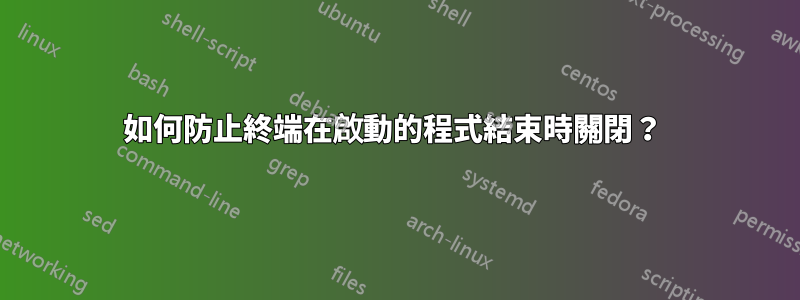 如何防止終端在啟動的程式結束時關閉？ 