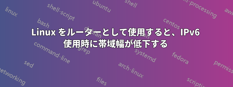 Linux をルーターとして使用すると、IPv6 使用時に帯域幅が低下する