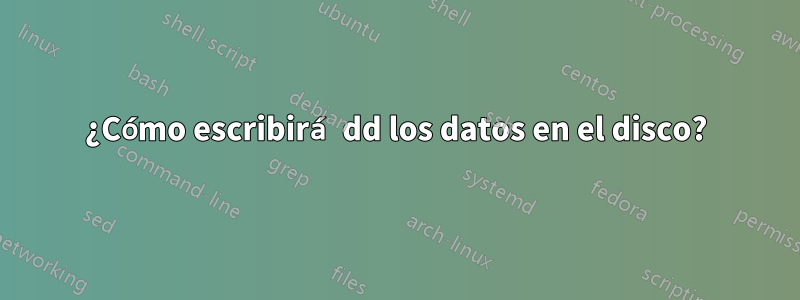¿Cómo escribirá dd los datos en el disco?
