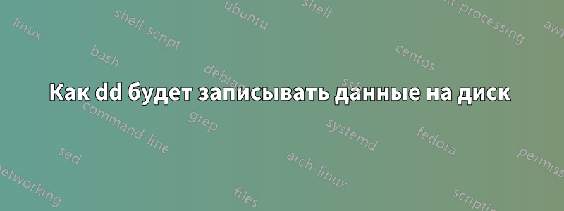 Как dd будет записывать данные на диск