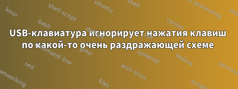 USB-клавиатура игнорирует нажатия клавиш по какой-то очень раздражающей схеме