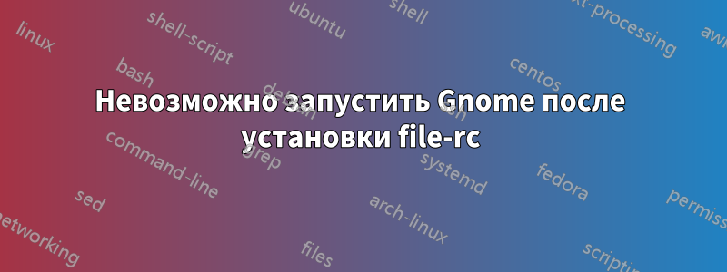Невозможно запустить Gnome после установки file-rc