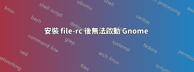 安裝 file-rc 後無法啟動 Gnome
