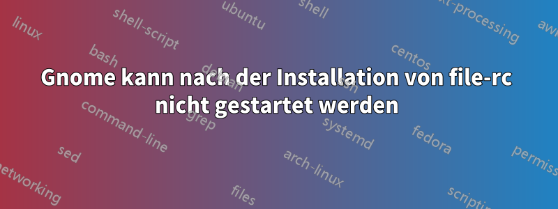 Gnome kann nach der Installation von file-rc nicht gestartet werden