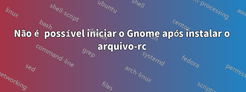 Não é possível iniciar o Gnome após instalar o arquivo-rc