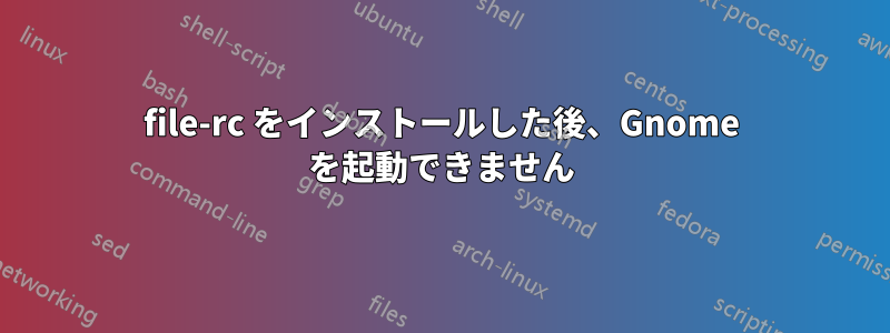 file-rc をインストールした後、Gnome を起動できません