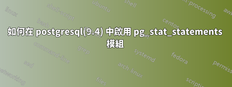如何在 postgresql(9.4) 中啟用 pg_stat_statements 模組