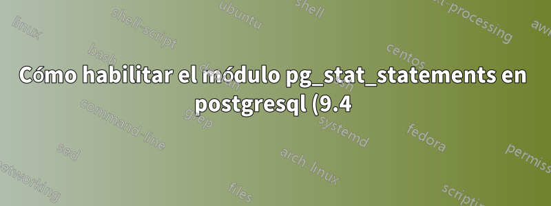 Cómo habilitar el módulo pg_stat_statements en postgresql (9.4)
