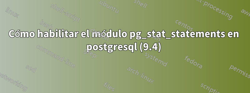 Cómo habilitar el módulo pg_stat_statements en postgresql (9.4)