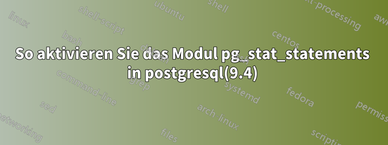 So aktivieren Sie das Modul pg_stat_statements in postgresql(9.4)