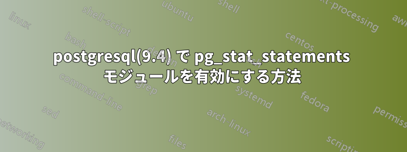 postgresql(9.4) で pg_stat_statements モジュールを有効にする方法