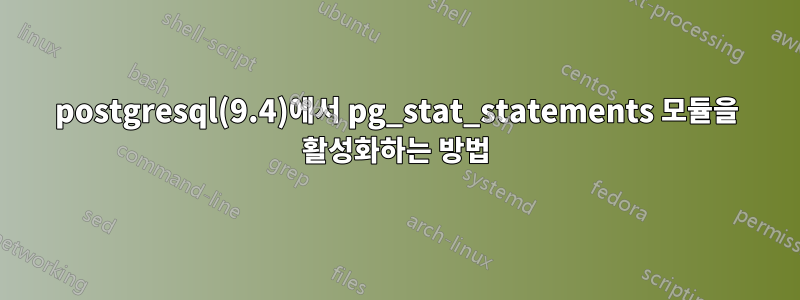 postgresql(9.4)에서 pg_stat_statements 모듈을 활성화하는 방법