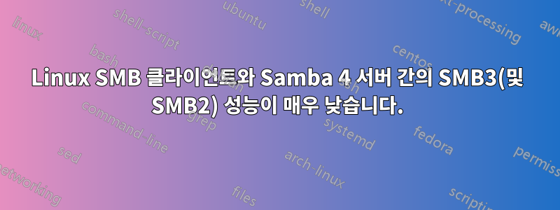 Linux SMB 클라이언트와 Samba 4 서버 간의 SMB3(및 SMB2) 성능이 매우 낮습니다.