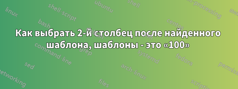 Как выбрать 2-й столбец после найденного шаблона, шаблоны - это «100»