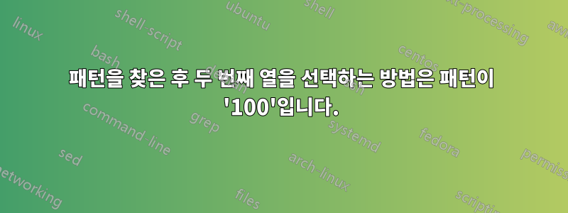 패턴을 찾은 후 두 번째 열을 선택하는 방법은 패턴이 '100'입니다.
