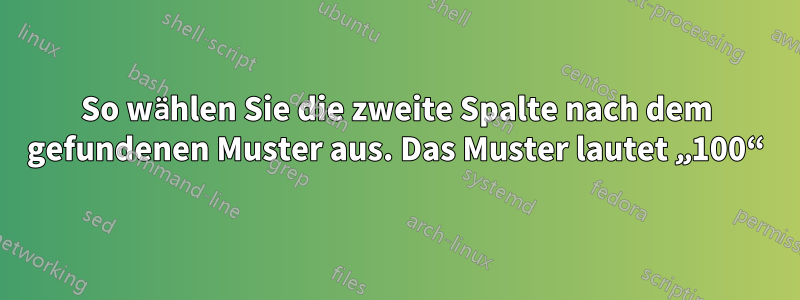 So wählen Sie die zweite Spalte nach dem gefundenen Muster aus. Das Muster lautet „100“
