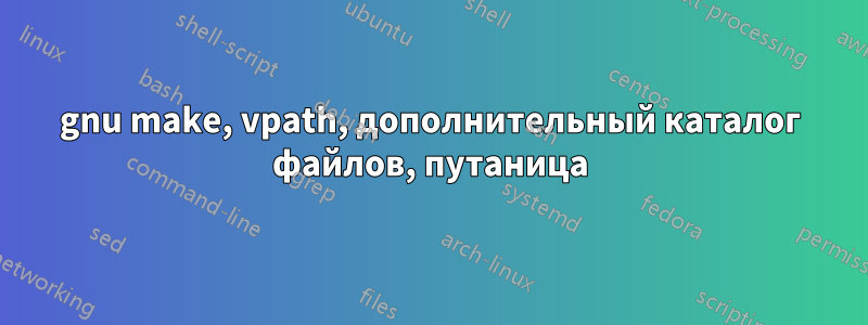 gnu make, vpath, дополнительный каталог файлов, путаница