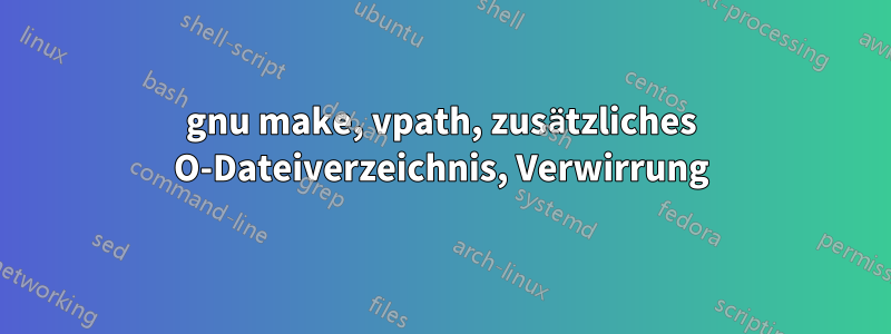 gnu make, vpath, zusätzliches O-Dateiverzeichnis, Verwirrung