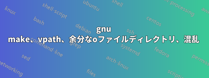 gnu make、vpath、余分なoファイルディレクトリ、混乱
