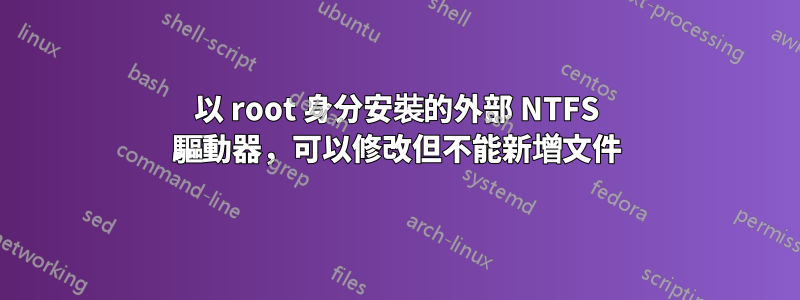以 root 身分安裝的外部 NTFS 驅動器，可以修改但不能新增文件