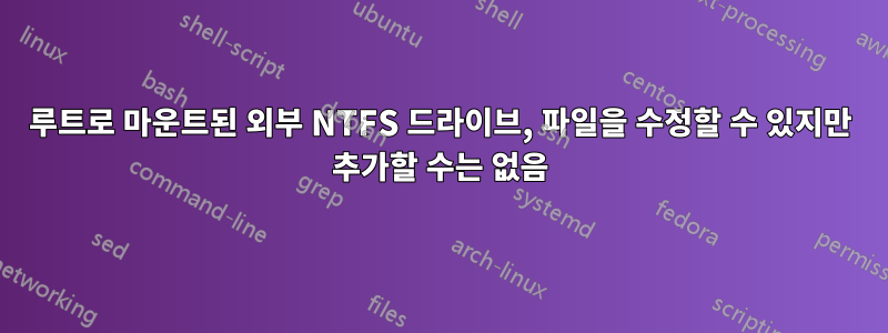 루트로 마운트된 외부 NTFS 드라이브, 파일을 수정할 수 있지만 추가할 수는 없음