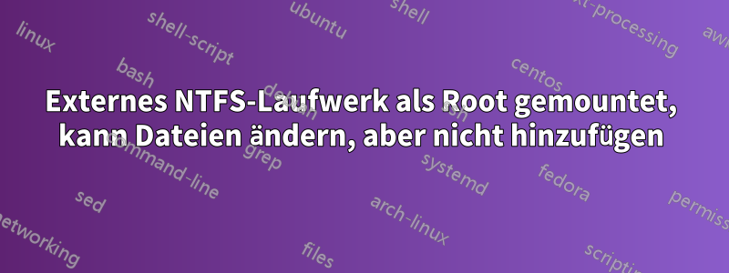 Externes NTFS-Laufwerk als Root gemountet, kann Dateien ändern, aber nicht hinzufügen