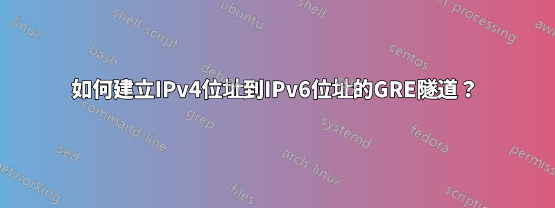 如何建立IPv4位址到IPv6位址的GRE隧道？