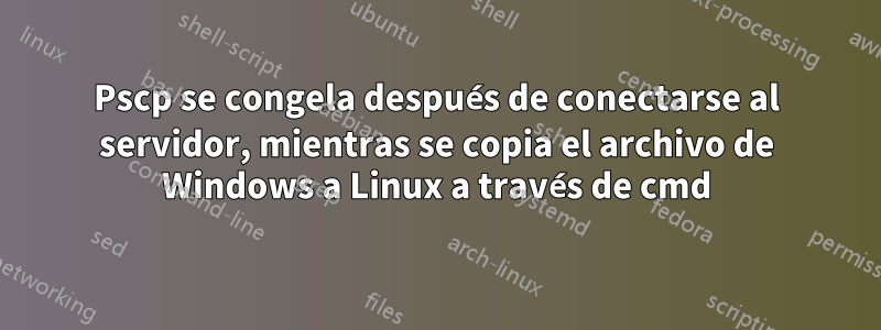 Pscp se congela después de conectarse al servidor, mientras se copia el archivo de Windows a Linux a través de cmd