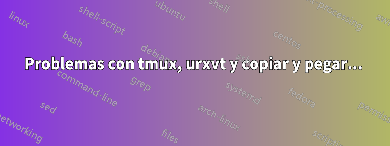 Problemas con tmux, urxvt y copiar y pegar...