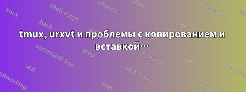 tmux, urxvt и проблемы с копированием и вставкой…