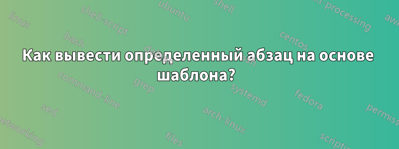 Как вывести определенный абзац на основе шаблона? 